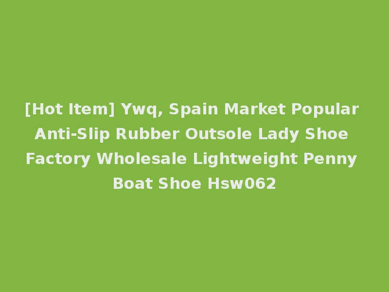 [Hot Item] Ywq, Spain Market Popular Anti-Slip Rubber Outsole Lady Shoe Factory Wholesale Lightweight Penny Boat Shoe Hsw062