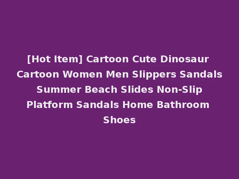 [Hot Item] Cartoon Cute Dinosaur Cartoon Women Men Slippers Sandals Summer Beach Slides Non-Slip Platform Sandals Home Bathroom Shoes