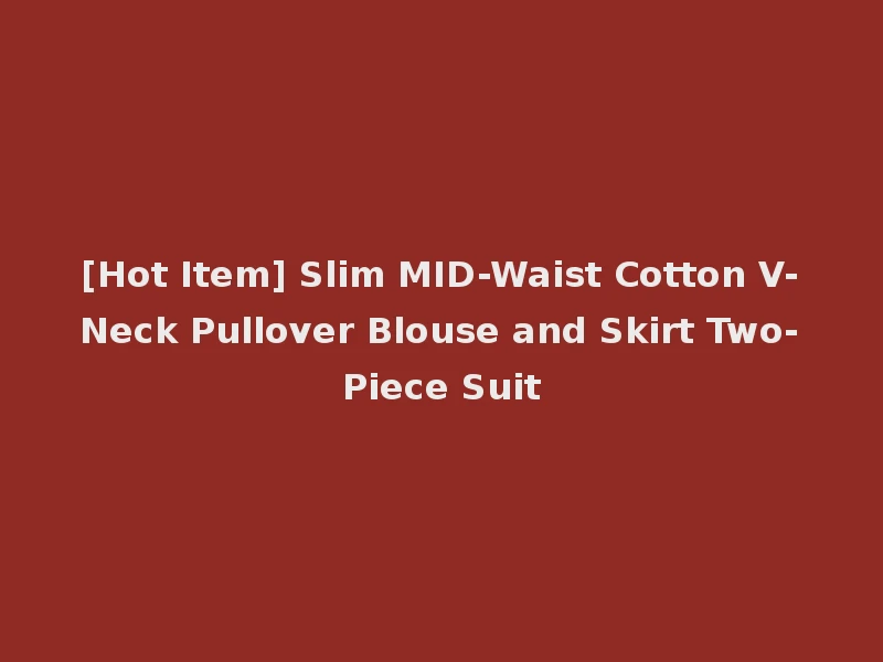 [Hot Item] Slim MID-Waist Cotton V-Neck Pullover Blouse and Skirt Two-Piece Suit