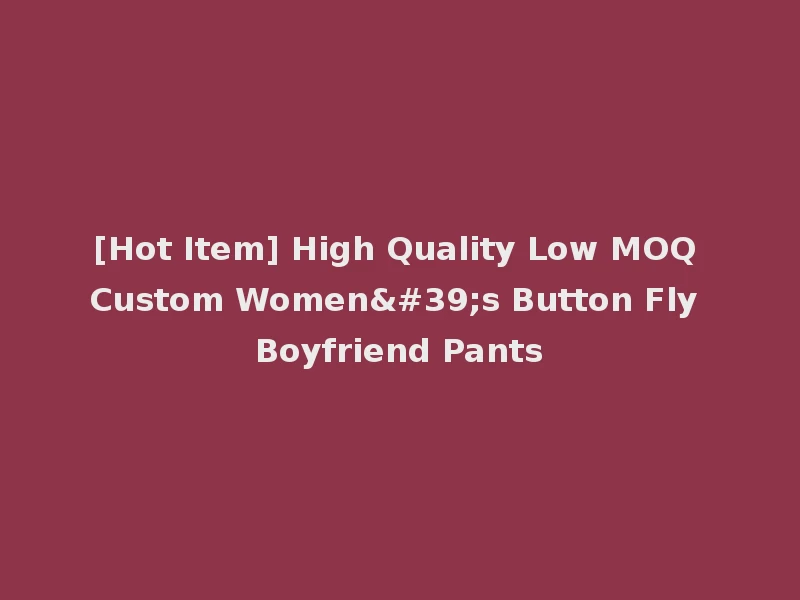 [Hot Item] High Quality Low MOQ Custom Women's Button Fly Boyfriend Pants