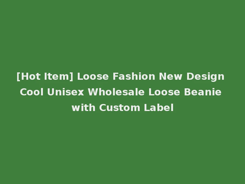 [Hot Item] Loose Fashion New Design Cool Unisex Wholesale Loose Beanie with Custom Label