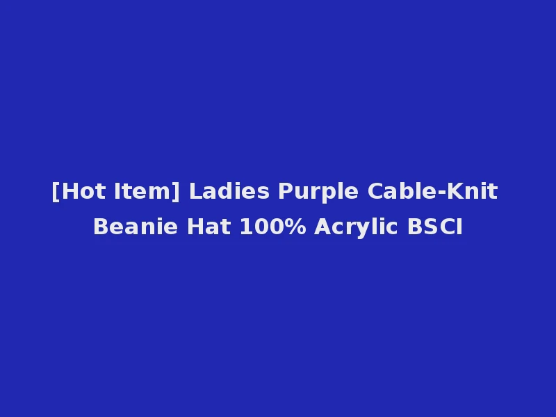 [Hot Item] Ladies Purple Cable-Knit Beanie Hat 100% Acrylic BSCI
