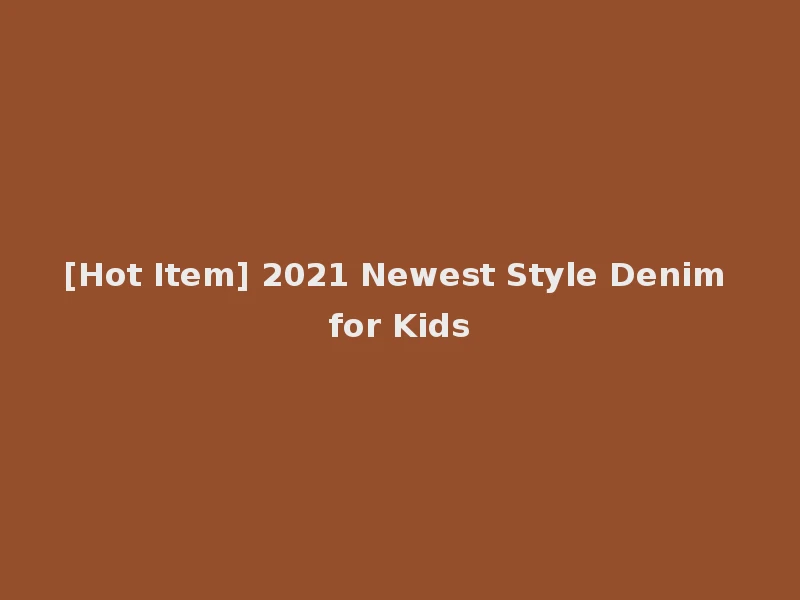 [Hot Item] 2021 Newest Style Denim for Kids