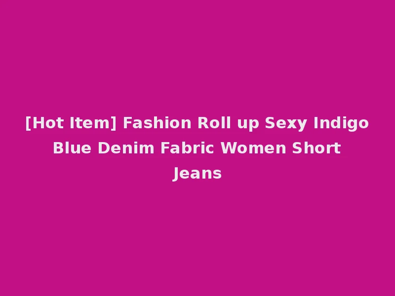 [Hot Item] Fashion Roll up Sexy Indigo Blue Denim Fabric Women Short Jeans