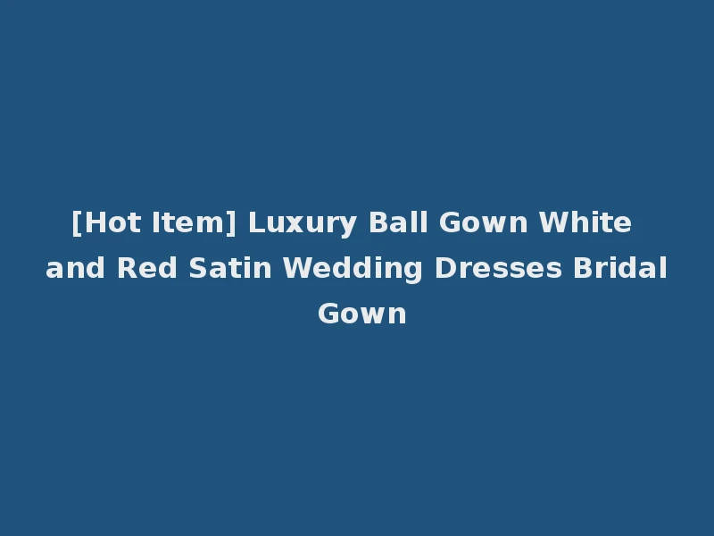 [Hot Item] Luxury Ball Gown White and Red Satin Wedding Dresses Bridal Gown