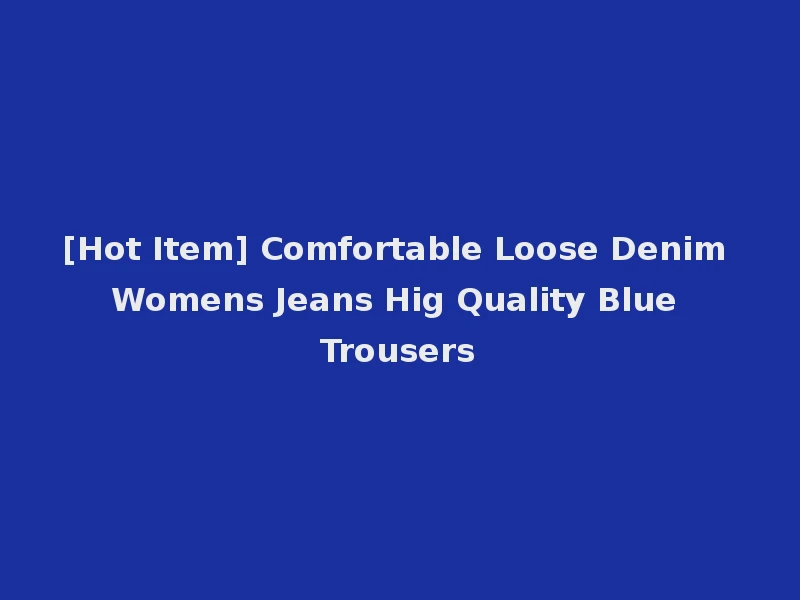 [Hot Item] Comfortable Loose Denim Womens Jeans Hig Quality Blue Trousers