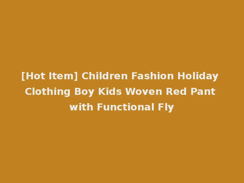 [Hot Item] Children Fashion Holiday Clothing Boy Kids Woven Red Pant with Functional Fly