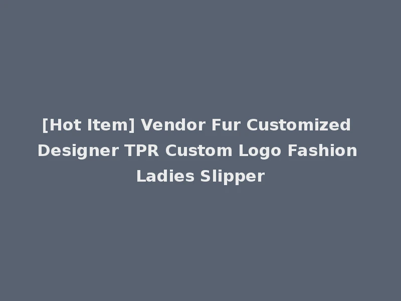 [Hot Item] Vendor Fur Customized Designer TPR Custom Logo Fashion Ladies Slipper