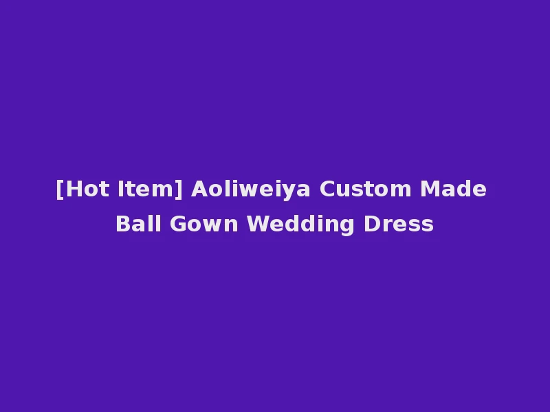 [Hot Item] Aoliweiya Custom Made Ball Gown Wedding Dress