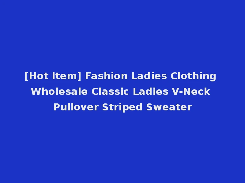 [Hot Item] Fashion Ladies Clothing Wholesale Classic Ladies V-Neck Pullover Striped Sweater