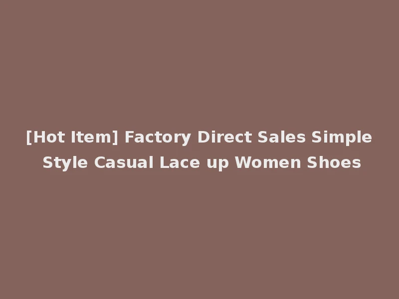 [Hot Item] Factory Direct Sales Simple Style Casual Lace up Women Shoes