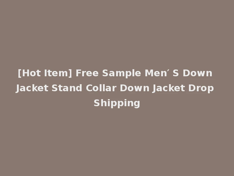 [Hot Item] Free Sample Men′ S Down Jacket Stand Collar Down Jacket Drop Shipping