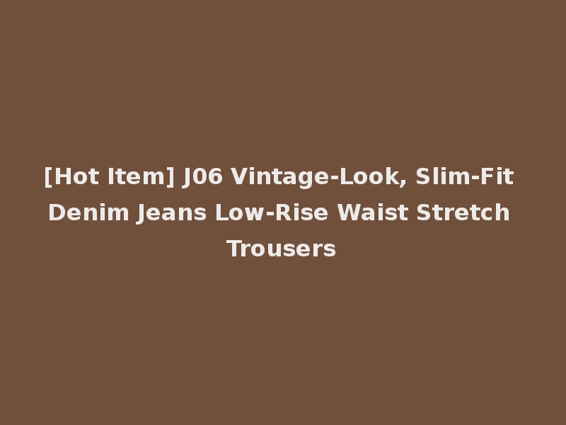 [Hot Item] J06 Vintage-Look, Slim-Fit Denim Jeans Low-Rise Waist Stretch Trousers