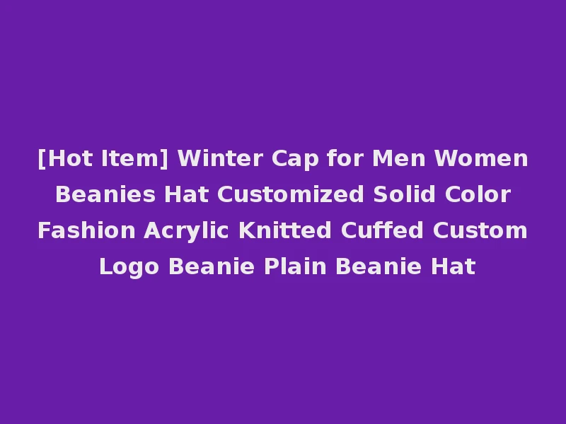 [Hot Item] Winter Cap for Men Women Beanies Hat Customized Solid Color Fashion Acrylic Knitted Cuffed Custom Logo Beanie Plain Beanie Hat