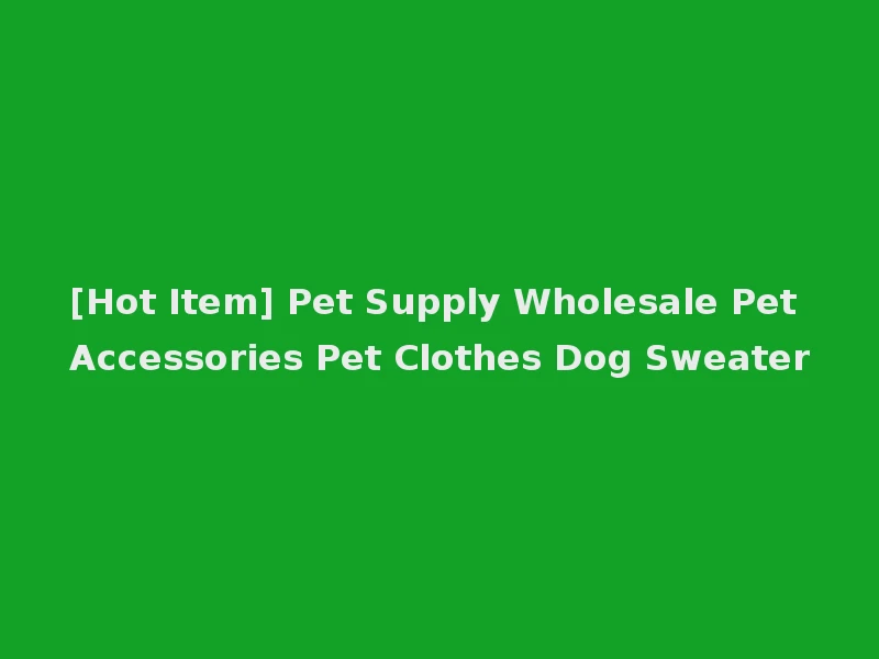 [Hot Item] Pet Supply Wholesale Pet Accessories Pet Clothes Dog Sweater