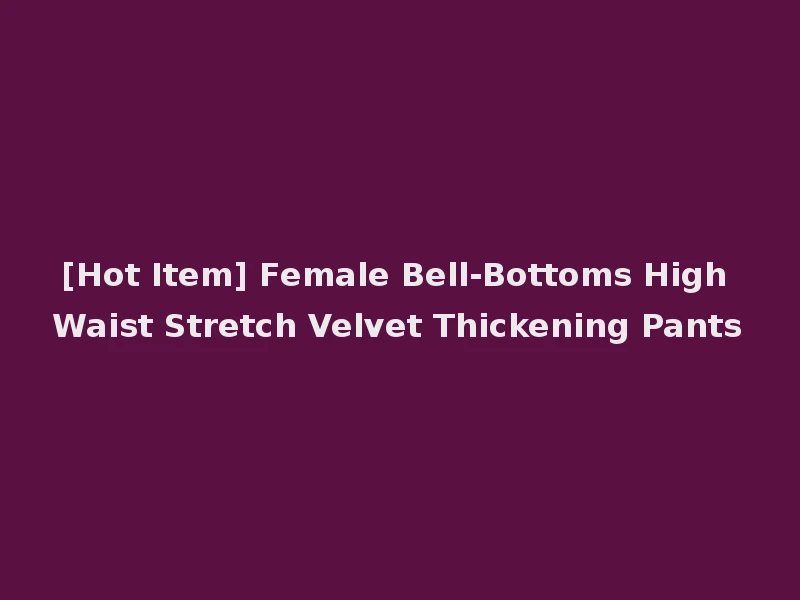 [Hot Item] Female Bell-Bottoms High Waist Stretch Velvet Thickening Pants