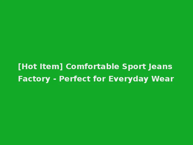 [Hot Item] Comfortable Sport Jeans Factory - Perfect for Everyday Wear