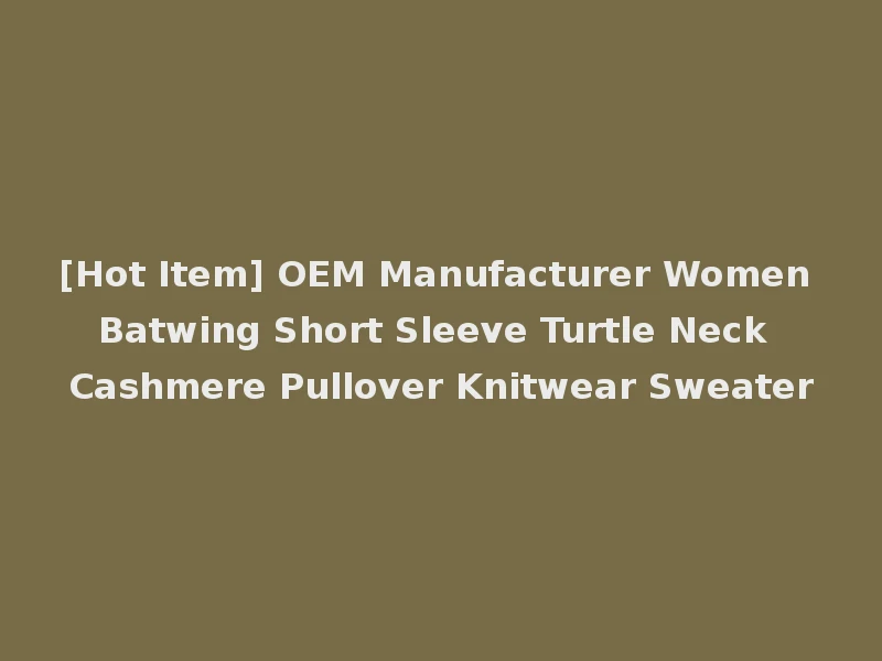 [Hot Item] OEM Manufacturer Women Batwing Short Sleeve Turtle Neck Cashmere Pullover Knitwear Sweater