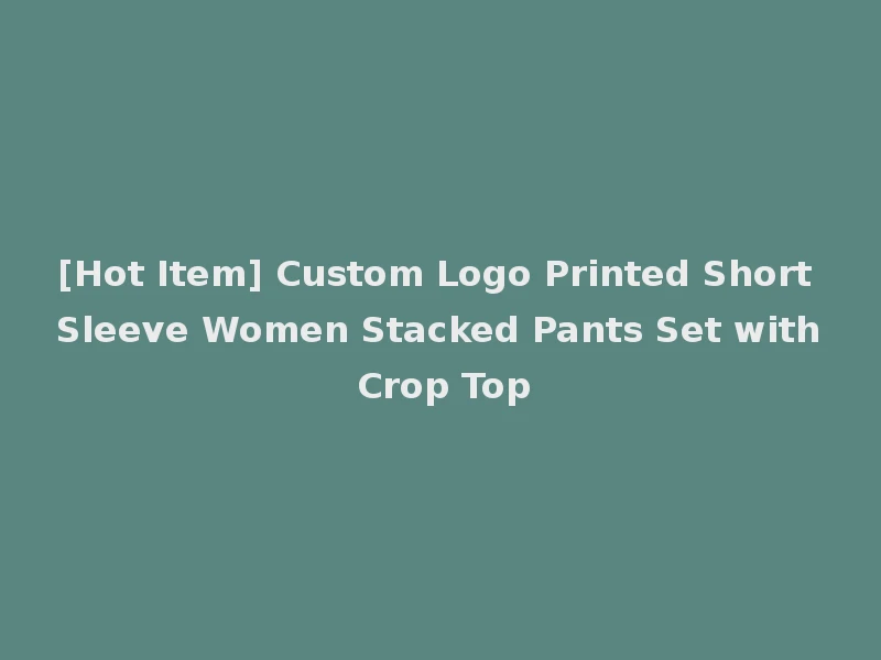 [Hot Item] Custom Logo Printed Short Sleeve Women Stacked Pants Set with Crop Top