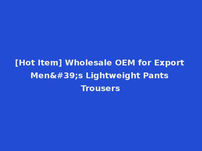 [Hot Item] Wholesale OEM for Export Men's Lightweight Pants Trousers
