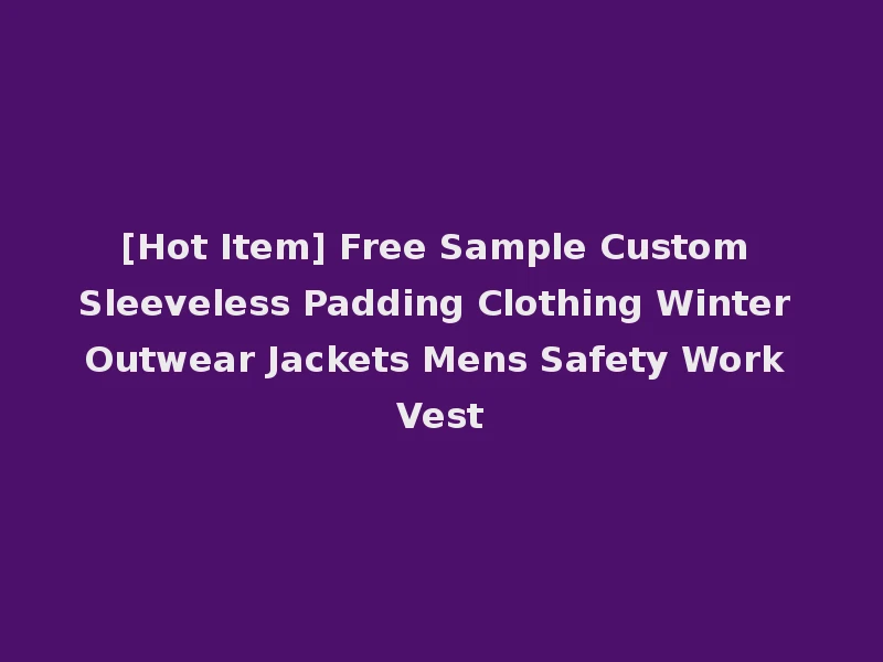 [Hot Item] Free Sample Custom Sleeveless Padding Clothing Winter Outwear Jackets Mens Safety Work Vest