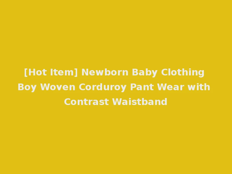 [Hot Item] Newborn Baby Clothing Boy Woven Corduroy Pant Wear with Contrast Waistband