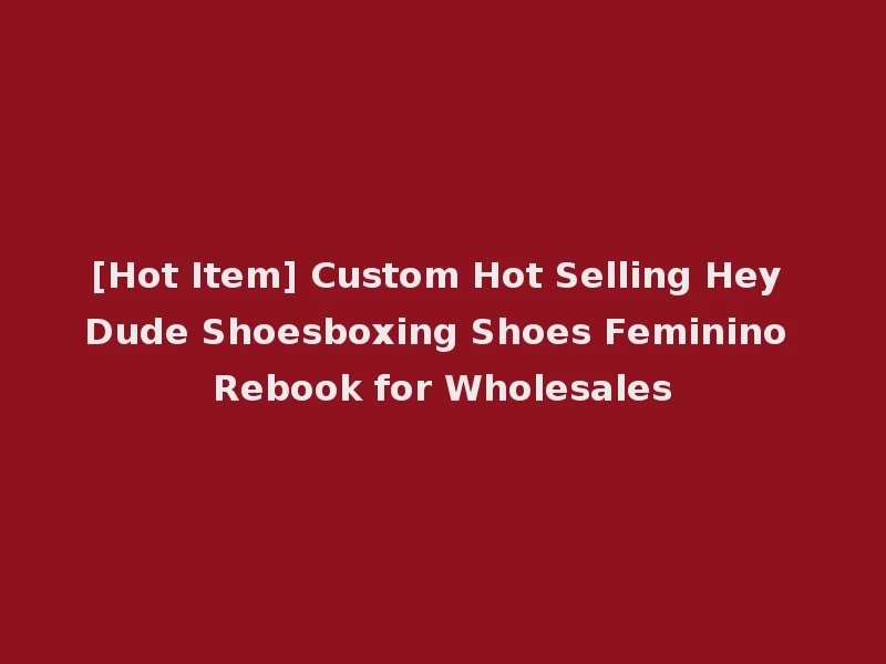 [Hot Item] Custom Hot Selling Hey Dude Shoesboxing Shoes Feminino Rebook for Wholesales
