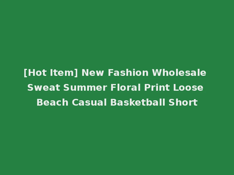 [Hot Item] New Fashion Wholesale Sweat Summer Floral Print Loose Beach Casual Basketball Short