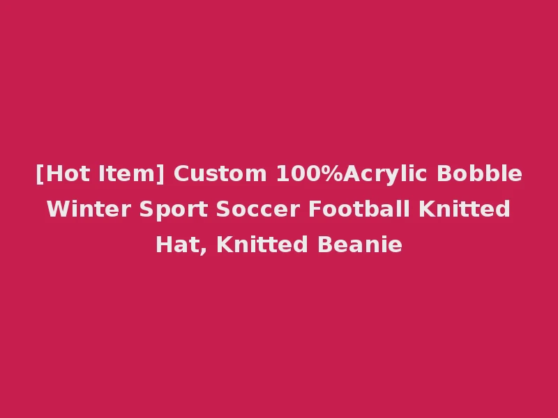 [Hot Item] Custom 100%Acrylic Bobble Winter Sport Soccer Football Knitted Hat, Knitted Beanie