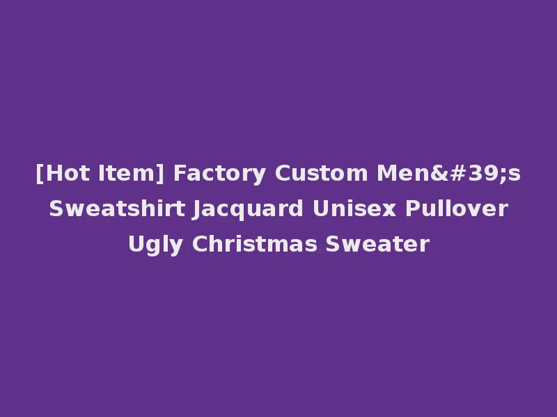 [Hot Item] Factory Custom Men's Sweatshirt Jacquard Unisex Pullover Ugly Christmas Sweater