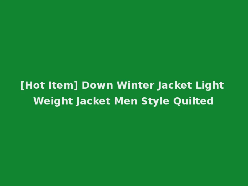 [Hot Item] Down Winter Jacket Light Weight Jacket Men Style Quilted