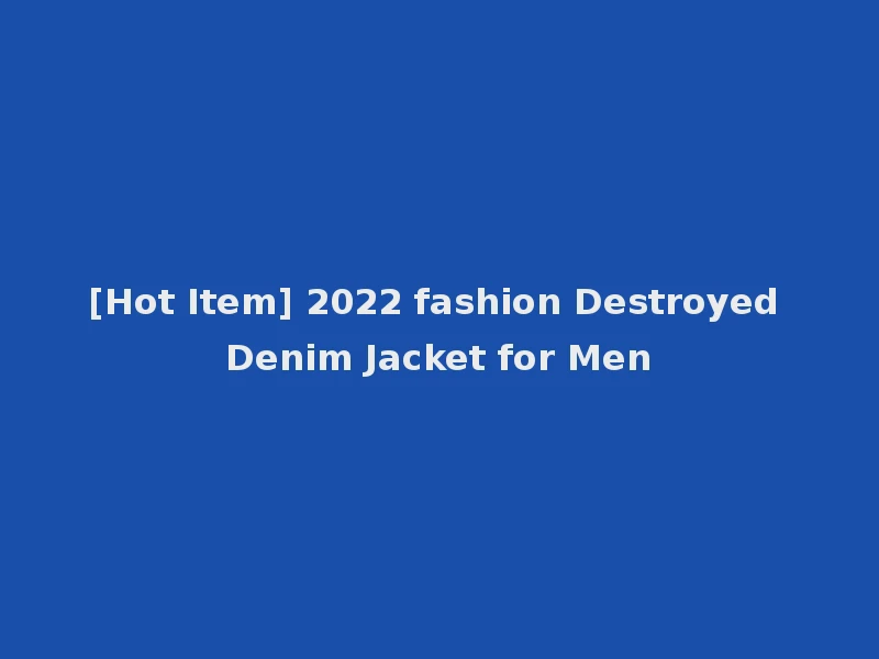 [Hot Item] 2022 fashion Destroyed Denim Jacket for Men