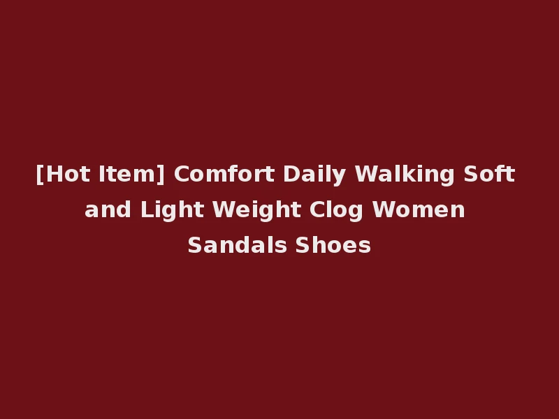 [Hot Item] Comfort Daily Walking Soft and Light Weight Clog Women Sandals Shoes
