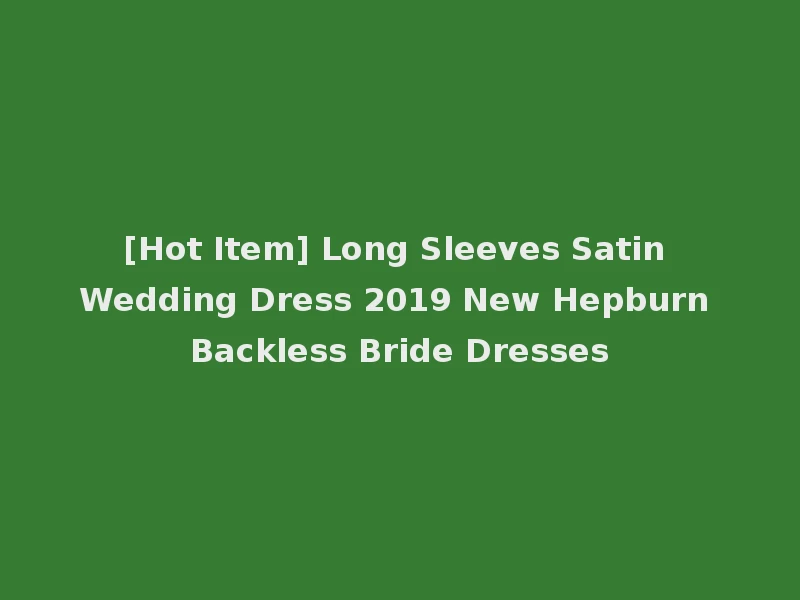 [Hot Item] Long Sleeves Satin Wedding Dress 2019 New Hepburn Backless Bride Dresses