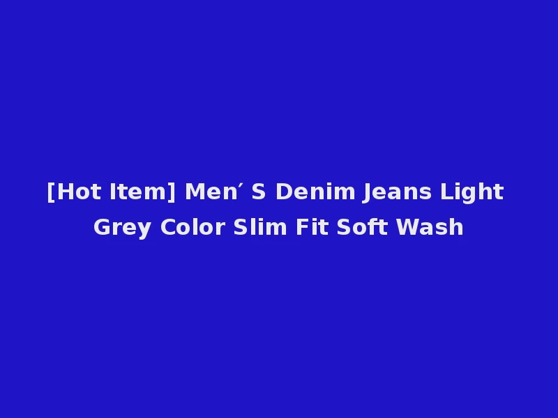 [Hot Item] Men′ S Denim Jeans Light Grey Color Slim Fit Soft Wash