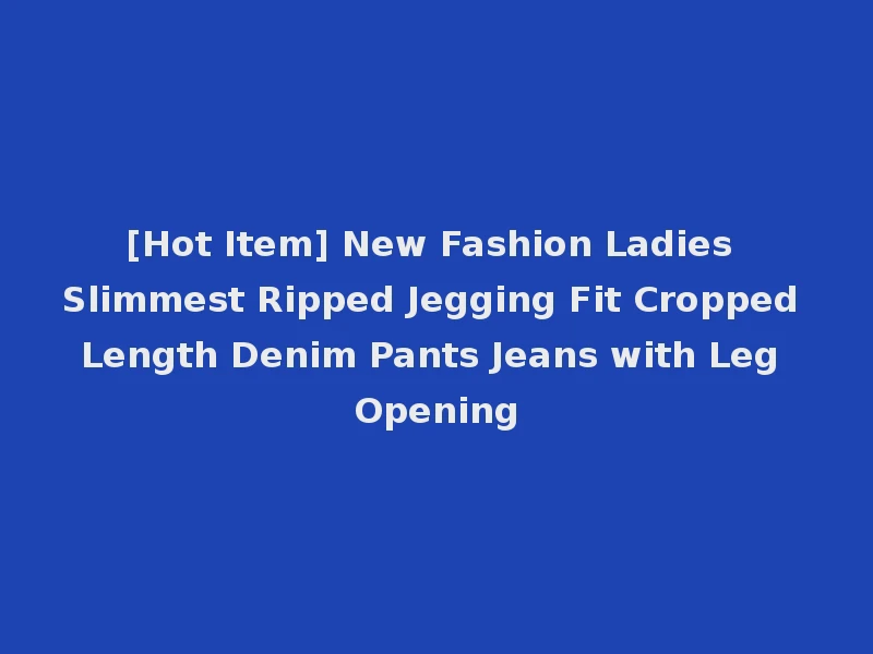 [Hot Item] New Fashion Ladies Slimmest Ripped Jegging Fit Cropped Length Denim Pants Jeans with Leg Opening