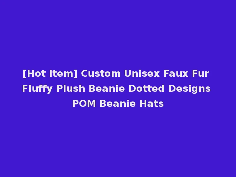 [Hot Item] Custom Unisex Faux Fur Fluffy Plush Beanie Dotted Designs POM Beanie Hats