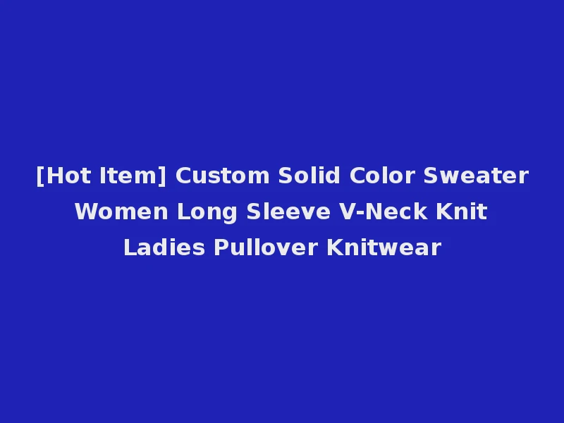 [Hot Item] Custom Solid Color Sweater Women Long Sleeve V-Neck Knit Ladies Pullover Knitwear