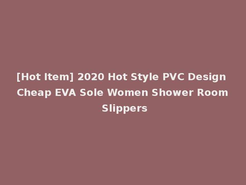 [Hot Item] 2020 Hot Style PVC Design Cheap EVA Sole Women Shower Room Slippers