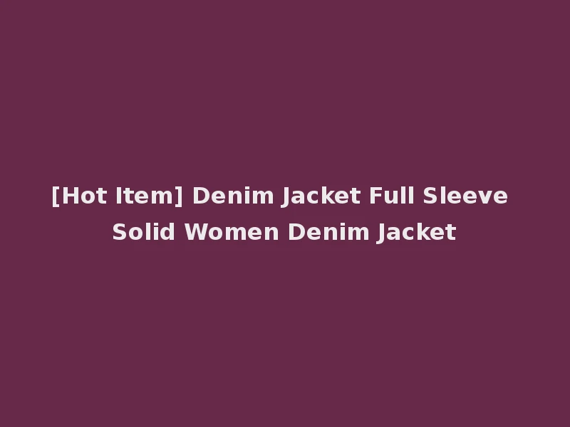 [Hot Item] Denim Jacket Full Sleeve Solid Women Denim Jacket