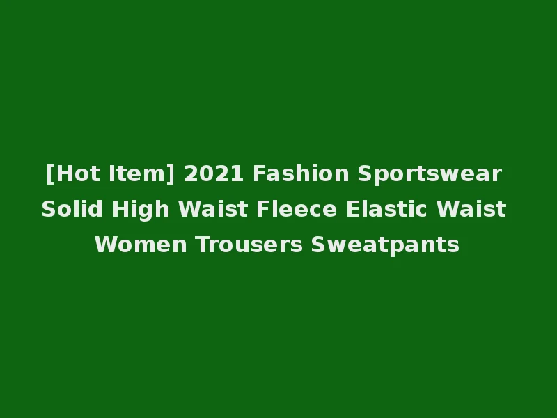 [Hot Item] 2021 Fashion Sportswear Solid High Waist Fleece Elastic Waist Women Trousers Sweatpants