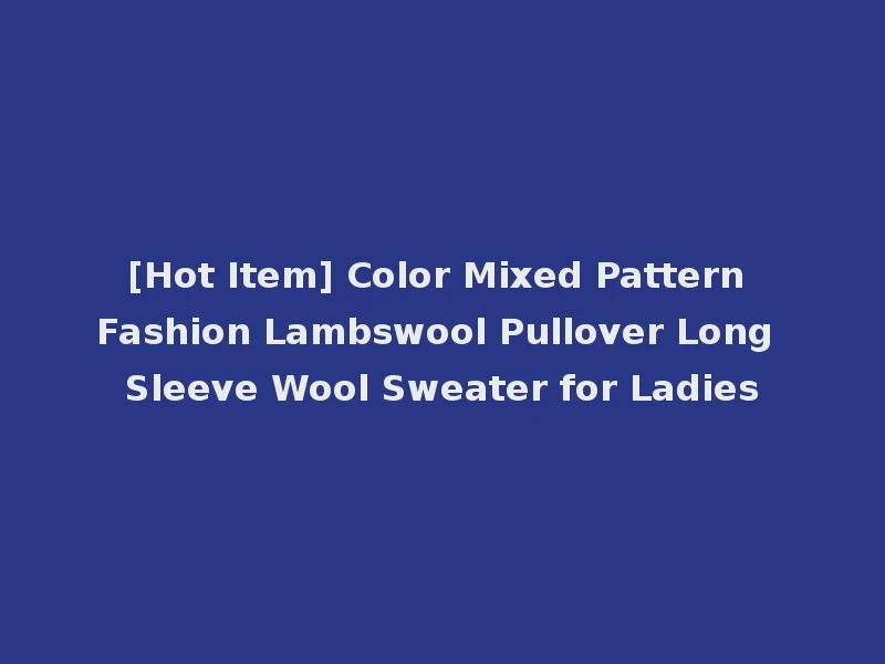 [Hot Item] Color Mixed Pattern Fashion Lambswool Pullover Long Sleeve Wool Sweater for Ladies