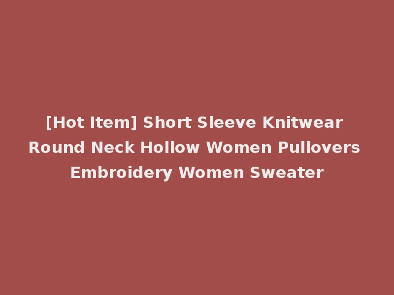 [Hot Item] Short Sleeve Knitwear Round Neck Hollow Women Pullovers Embroidery Women Sweater
