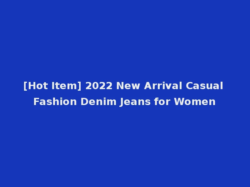[Hot Item] 2022 New Arrival Casual Fashion Denim Jeans for Women