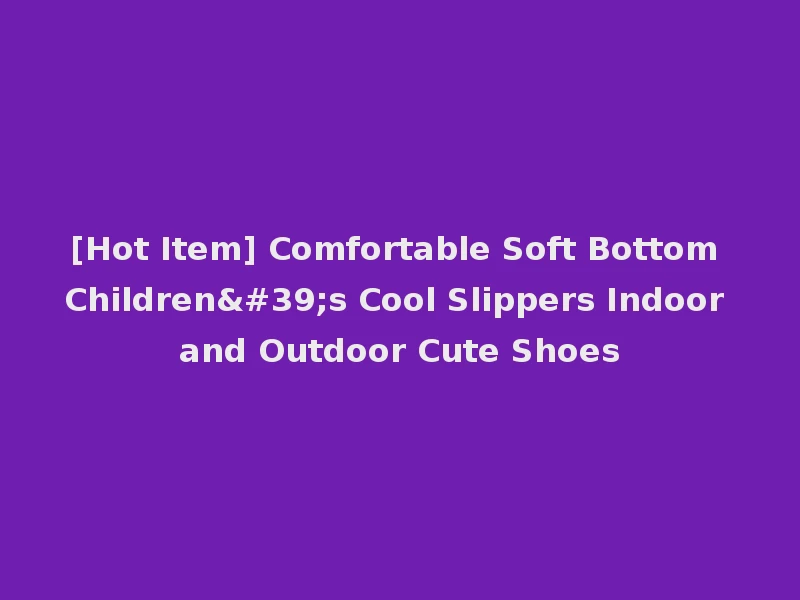 [Hot Item] Comfortable Soft Bottom Children's Cool Slippers Indoor and Outdoor Cute Shoes