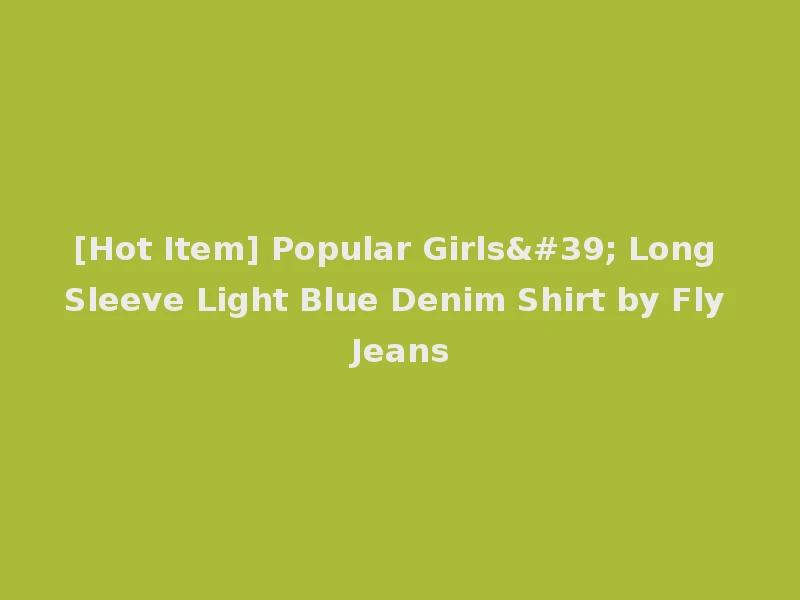[Hot Item] Popular Girls' Long Sleeve Light Blue Denim Shirt by Fly Jeans