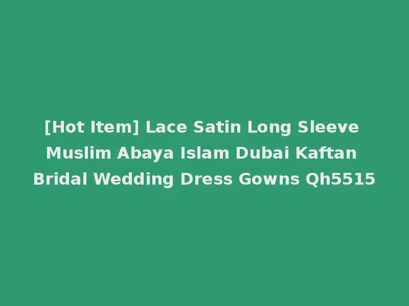 [Hot Item] Lace Satin Long Sleeve Muslim Abaya Islam Dubai Kaftan Bridal Wedding Dress Gowns Qh5515