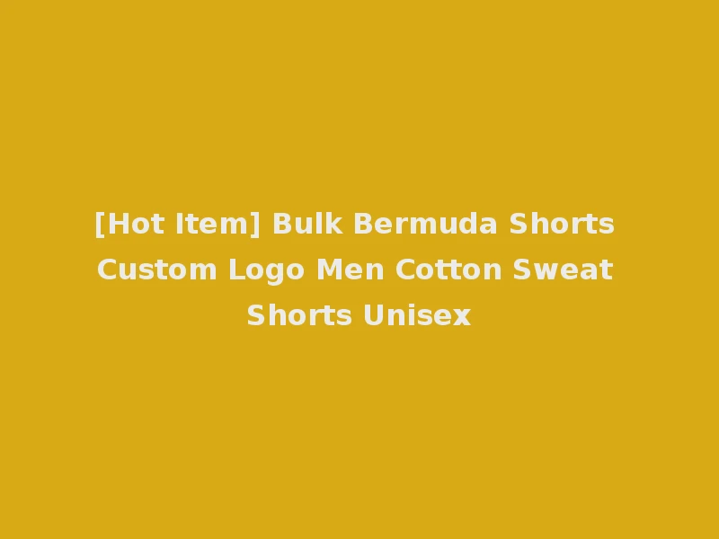 [Hot Item] Bulk Bermuda Shorts Custom Logo Men Cotton Sweat Shorts Unisex