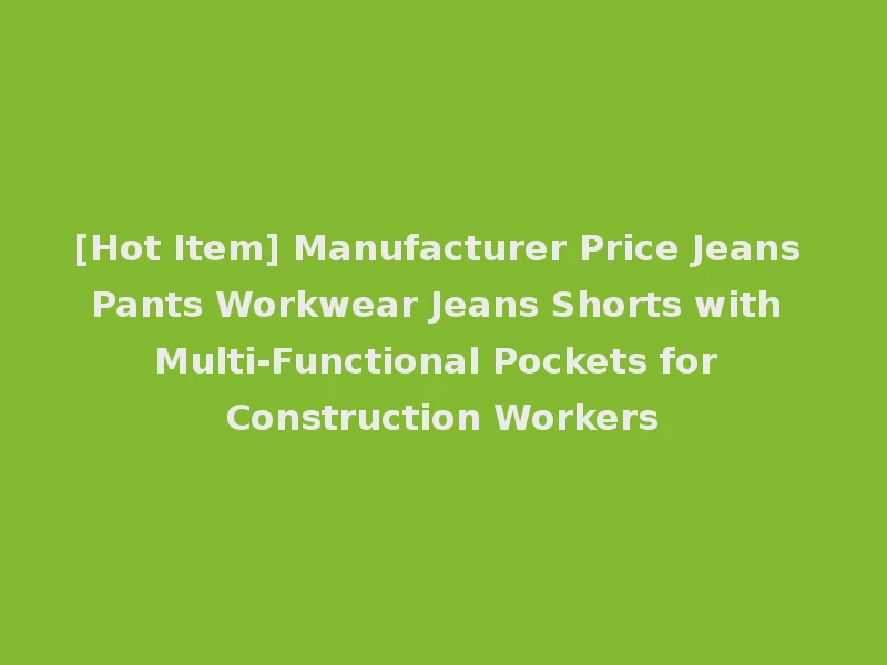 [Hot Item] Manufacturer Price Jeans Pants Workwear Jeans Shorts with Multi-Functional Pockets for Construction Workers
