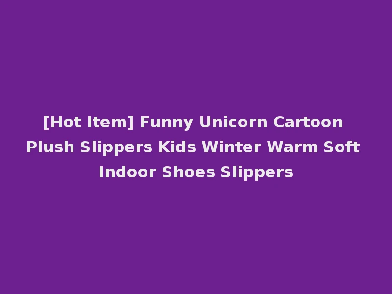 [Hot Item] Funny Unicorn Cartoon Plush Slippers Kids Winter Warm Soft Indoor Shoes Slippers